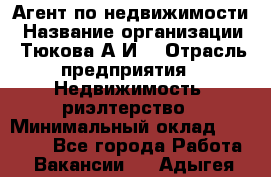 Агент по недвижимости › Название организации ­ Тюкова А.И. › Отрасль предприятия ­ Недвижимость, риэлтерство › Минимальный оклад ­ 50 000 - Все города Работа » Вакансии   . Адыгея респ.